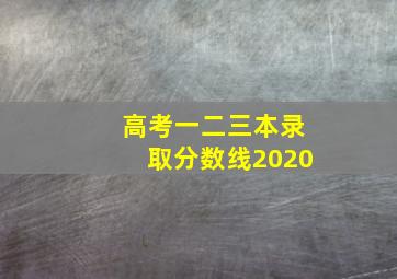 高考一二三本录取分数线2020