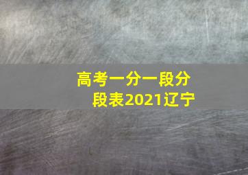 高考一分一段分段表2021辽宁