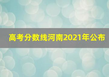 高考分数线河南2021年公布