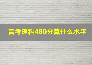 高考理科480分算什么水平