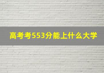 高考考553分能上什么大学