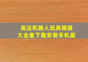 高达机器人玩具视频大全集下载安装手机版