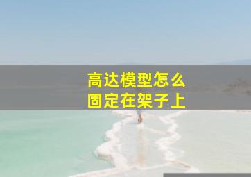 高达模型怎么固定在架子上