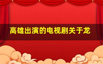 高雄出演的电视剧关于龙