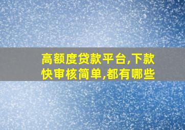 高额度贷款平台,下款快审核简单,都有哪些