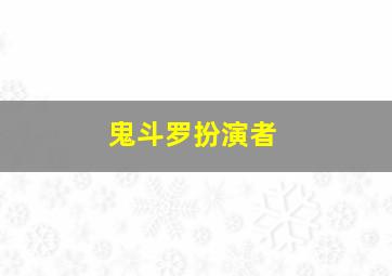 鬼斗罗扮演者