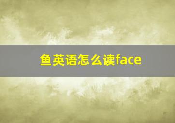 鱼英语怎么读face