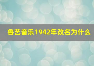 鲁艺音乐1942年改名为什么