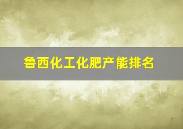 鲁西化工化肥产能排名