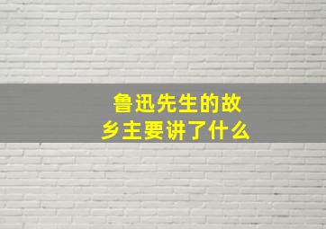 鲁迅先生的故乡主要讲了什么