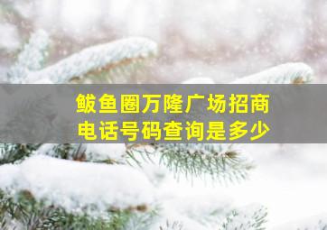 鲅鱼圈万隆广场招商电话号码查询是多少