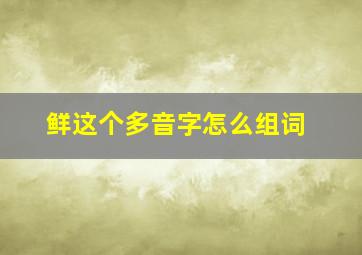 鲜这个多音字怎么组词