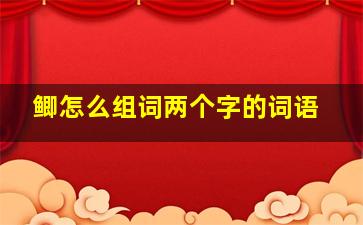 鲫怎么组词两个字的词语