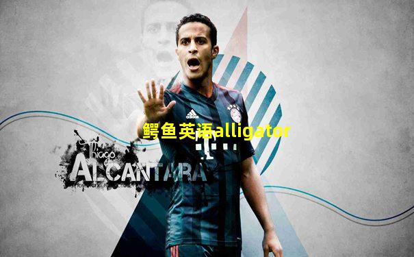 鳄鱼英语alligator