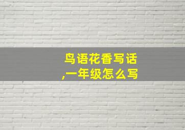 鸟语花香写话,一年级怎么写