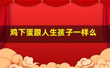 鸡下蛋跟人生孩子一样么