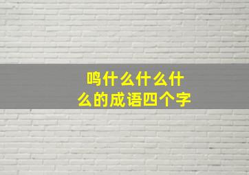 鸣什么什么什么的成语四个字