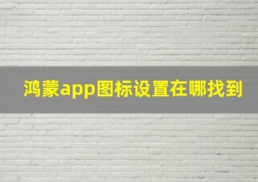 鸿蒙app图标设置在哪找到