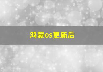 鸿蒙os更新后