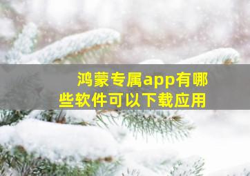 鸿蒙专属app有哪些软件可以下载应用