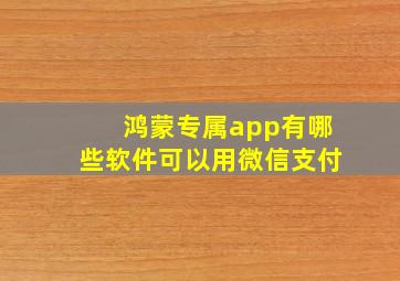 鸿蒙专属app有哪些软件可以用微信支付