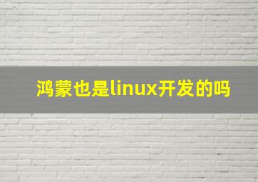 鸿蒙也是linux开发的吗