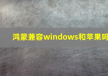 鸿蒙兼容windows和苹果吗