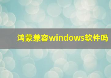 鸿蒙兼容windows软件吗