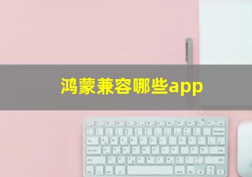 鸿蒙兼容哪些app