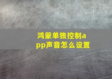 鸿蒙单独控制app声音怎么设置