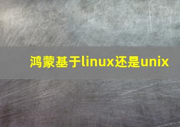 鸿蒙基于linux还是unix