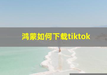 鸿蒙如何下载tiktok