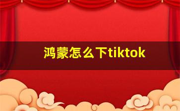 鸿蒙怎么下tiktok