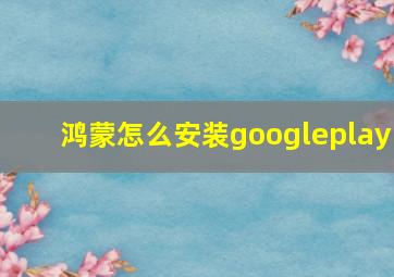 鸿蒙怎么安装googleplay