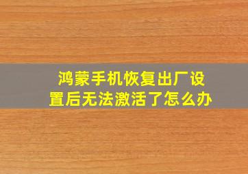 鸿蒙手机恢复出厂设置后无法激活了怎么办