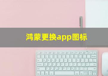 鸿蒙更换app图标