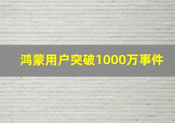 鸿蒙用户突破1000万事件