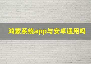 鸿蒙系统app与安卓通用吗