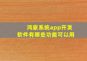 鸿蒙系统app开发软件有哪些功能可以用