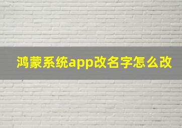 鸿蒙系统app改名字怎么改