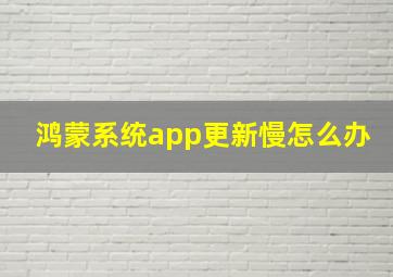 鸿蒙系统app更新慢怎么办