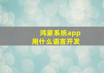 鸿蒙系统app用什么语言开发