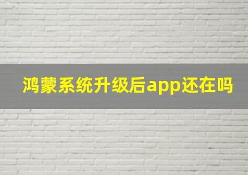 鸿蒙系统升级后app还在吗