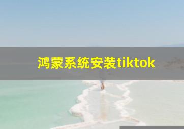 鸿蒙系统安装tiktok