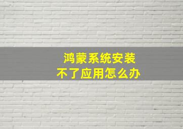 鸿蒙系统安装不了应用怎么办