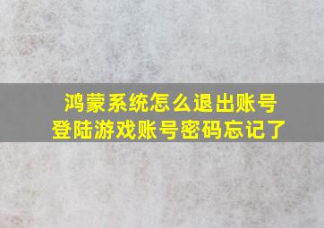 鸿蒙系统怎么退出账号登陆游戏账号密码忘记了