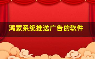 鸿蒙系统推送广告的软件