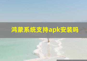 鸿蒙系统支持apk安装吗