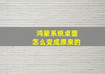 鸿蒙系统桌面怎么变成原来的