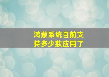 鸿蒙系统目前支持多少款应用了